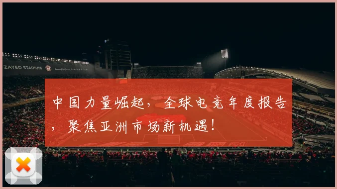 中国力量崛起，全球电竞年度报告，聚焦亚洲市场新机遇！