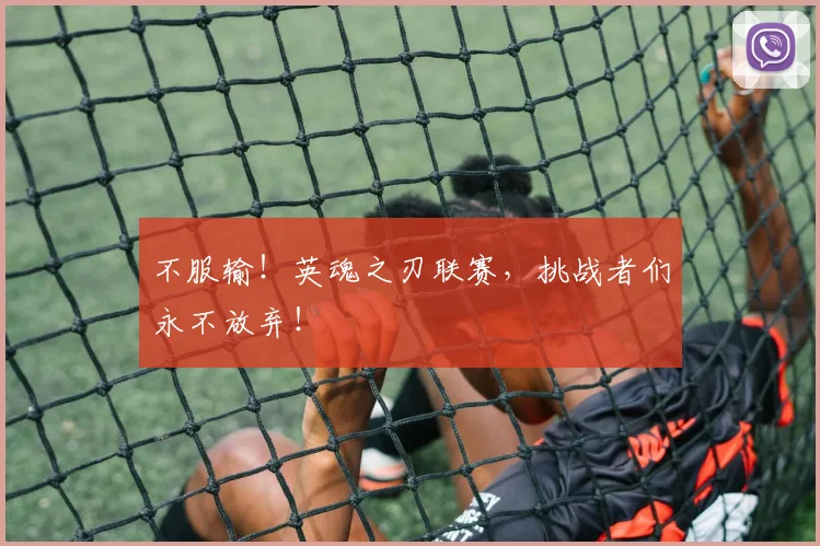 不服输！英魂之刃联赛，挑战者们永不放弃！