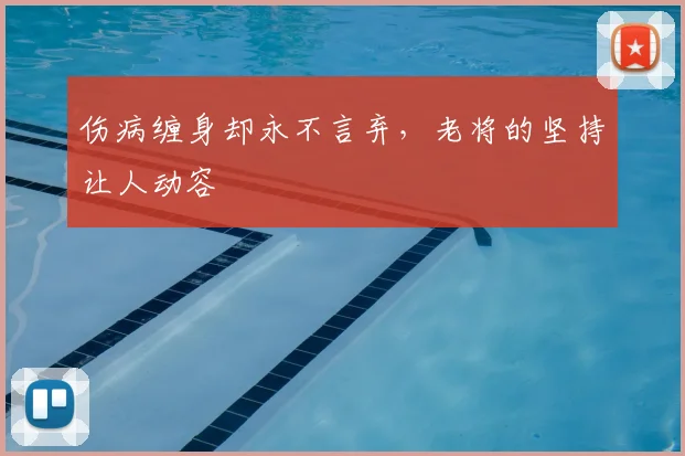 伤病缠身却永不言弃，老将的坚持让人动容