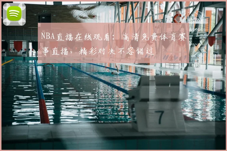 NBA直播在线观看：高清免费体育赛事直播，精彩对决不容错过