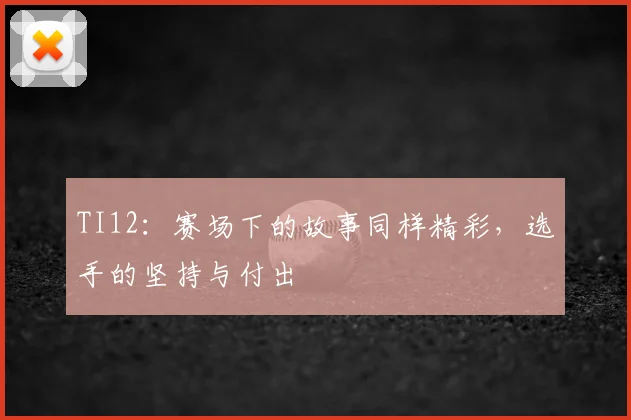 TI12：赛场下的故事同样精彩，选手的坚持与付出
