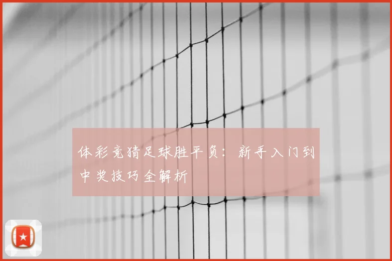 体彩竞猜足球胜平负:新手入门到中奖技巧全解析