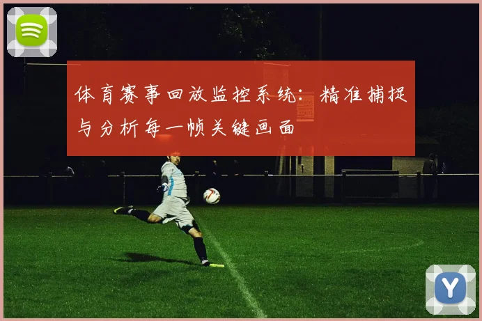 体育赛事回放监控系统：精准捕捉与分析每一帧关键画面