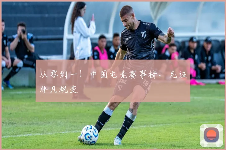 从零到一！中国电竞赛事榜，见证非凡蜕变