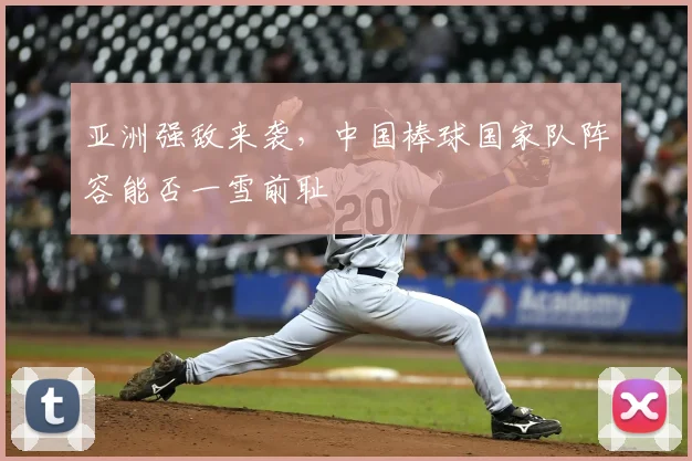 亚洲强敌来袭，中国棒球国家队阵容能否一雪前耻