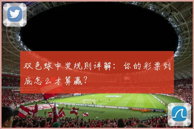 双色球中奖规则详解:你的彩票到底怎么才算赢?