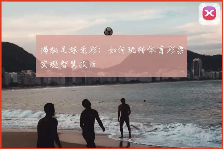 揭秘足球竞彩：如何玩转体育彩票实现智慧投注