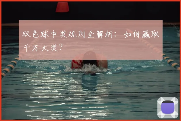 双色球中奖规则全解析:如何赢取千万大奖?