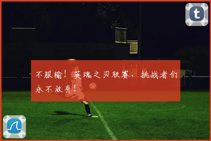 不服输！英魂之刃联赛，挑战者们永不放弃！