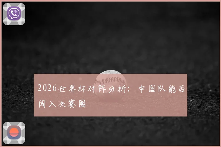 2026世界杯对阵分析:中国队能否闯入决赛圈