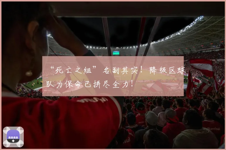“死亡之组”名副其实！降级区球队为保命已拼尽全力！