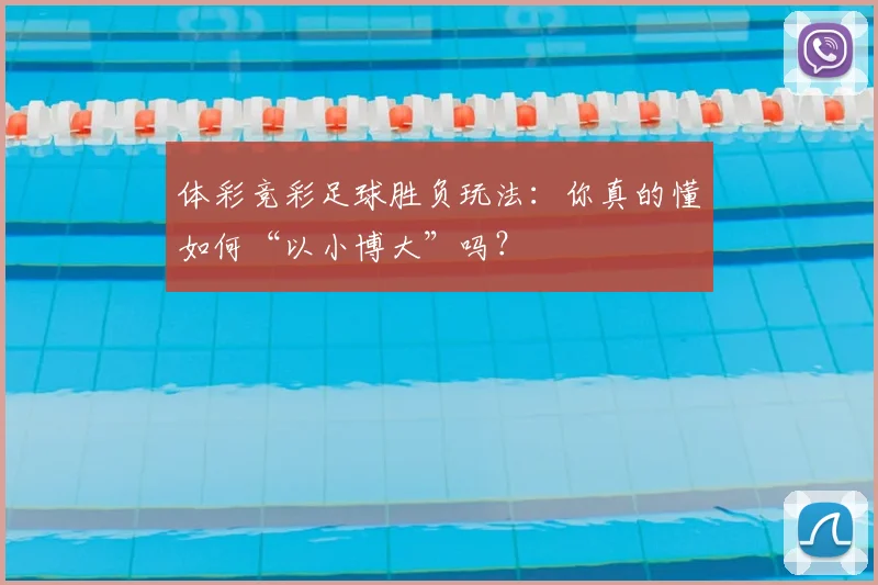 体彩竞彩足球胜负玩法:你真的懂如何“以小博大”吗?