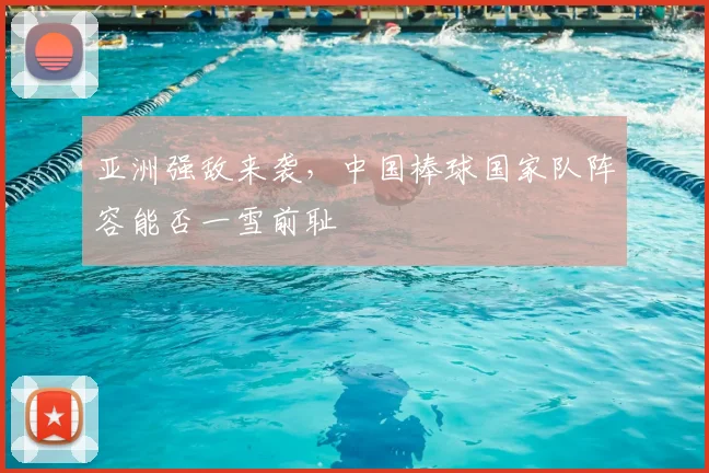 亚洲强敌来袭，中国棒球国家队阵容能否一雪前耻