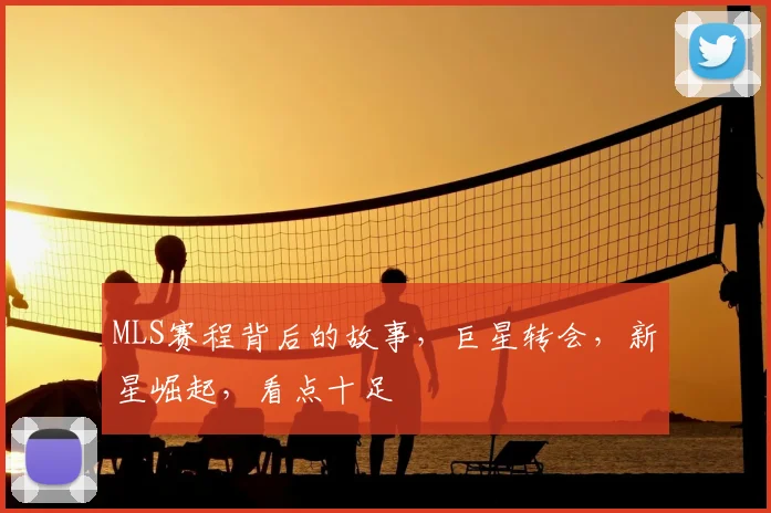 MLS赛程背后的故事，巨星转会，新星崛起，看点十足