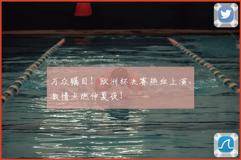 万众瞩目！欧洲杯决赛热血上演，激情点燃仲夏夜！
