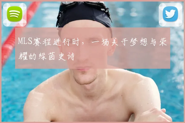 MLS赛程进行时，一场关于梦想与荣耀的绿茵史诗