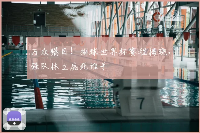 万众瞩目！排球世界杯赛程揭晓，强队林立鹿死谁手