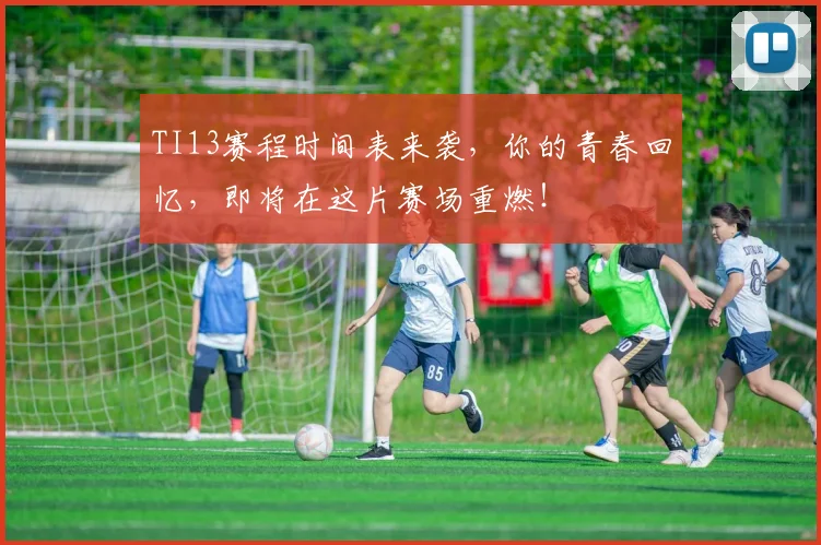 TI13赛程时间表来袭，你的青春回忆，即将在这片赛场重燃！