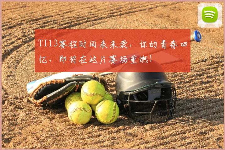 TI13赛程时间表来袭，你的青春回忆，即将在这片赛场重燃！
